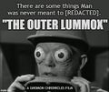 The Outer Lummox is an American science fiction comedy television series. It is often compared to The Mork & Mindy Zone, but with a greater emphasis on science fiction stories.