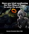 Have you tried swallowing the One Ring of Power to solve the problem?