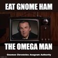 "Eat Gnome Ham" is an anagram of The Omega Man.